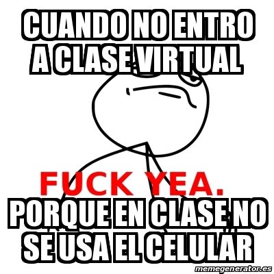 Meme Fuck Yea Cuando No Entro A Clase Virtual Porque En Clase No Se Usa El Celular