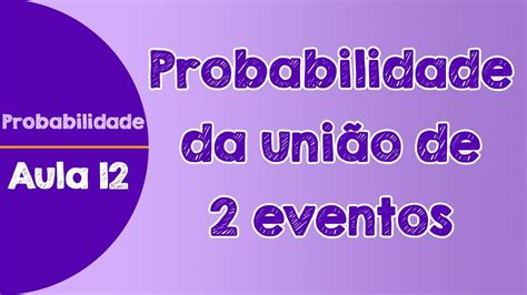 12 Probabilidade Da União De Dois Eventos Youtube