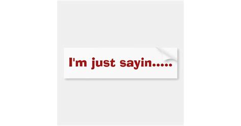 I'm just sayin..... bumper sticker | Zazzle