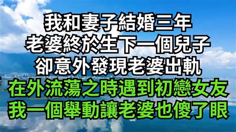 我和妻子結婚三年老婆終於生下一個兒子 卻意外發現老婆出軌 在外流蕩之時遇到初戀女友 我一個舉動讓老婆也傻了眼【清風與你】 小说故事 小说剧情 深夜淺讀 花開富貴 一口气完结 出軌故事