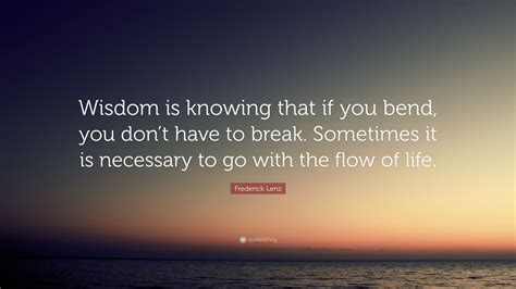 Frederick Lenz Quote Wisdom Is Knowing That If You Bend You Dont