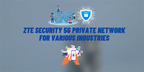 Zte Security Ensures Reliable Full Scenario 5g Private Network For