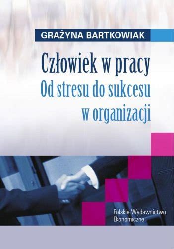 Cz Owiek W Pracy Od Stresu Do Sukcesu W Organizacji Bartkowiak