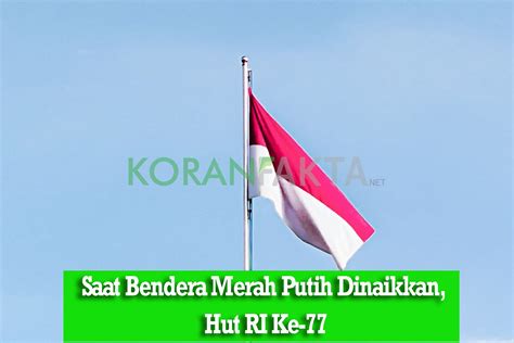 Saat Bendera Merah Putih Dinaikkan Hut Ri Ke 77