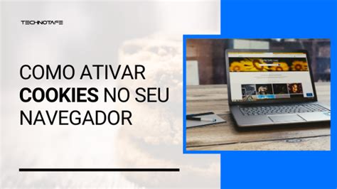 Como Ativar Cookies No Seu Navegador Blog TechnoTaFe