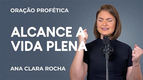 ORAÇÃO PROFÉTICA ALCANCE A VIDA PLENA Ana Clara Rocha YouTube