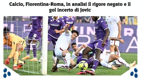 Calcio Fiorentina Roma In Analisi Il Rigore Negato E Il Gol Incerto