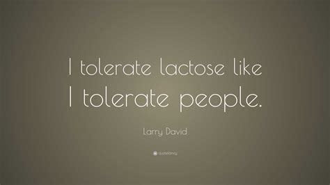 Larry David Quote: “I tolerate lactose like I tolerate people.”