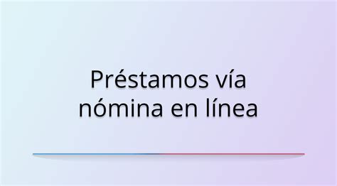 ¿cómo Funcionan Los Préstamos Vía Nómina En Línea En México