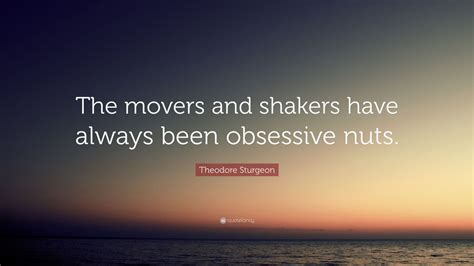 Theodore Sturgeon Quote The Movers And Shakers Have Always Been