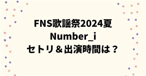 Fns歌謡祭2024夏number Iのセトリ＆出演時間やタイムテーブルは？｜つむぎログ