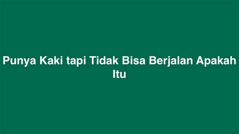 Punya Kaki Tapi Tidak Bisa Berjalan Apakah Itu Berikut Jawabannya