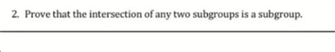 Solved 2 Prove That The Intersection Of Any Two Subgroups Chegg