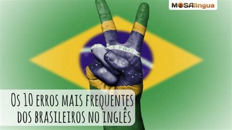 Os 10 Erros Mais Comuns Dos Brasileiros No Inglês