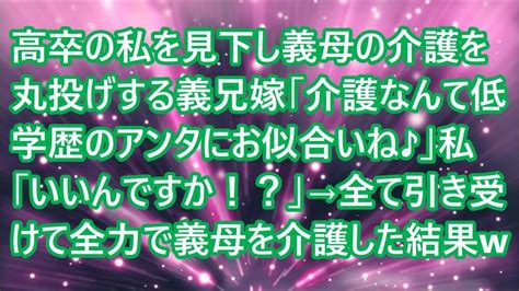 【スカッとする話】 高卒の私を見下し義母の介護を丸投げする義兄嫁「介護なんて低学歴のアンタにお似合いね♪」私「いいんですか！？」→全て引き受けて全力で義母を介護した結果w Youtube