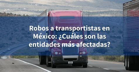 Robos a transportistas en México Cuáles son las entidades más