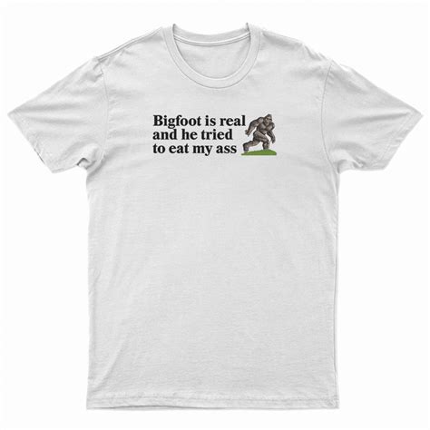 Bigfoot Is Real And He Tried To Eat My Ass T Shirt Digitalprintcustom
