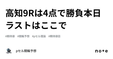 高知9rは4点で勝負🔥🔥🚴🏻‍♂️🔥🔥本日ラストはここで🔥｜pセル競輪予想