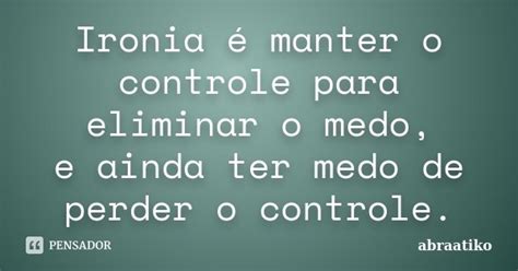 Ironia é Manter O Controle Para Abraatiko Pensador