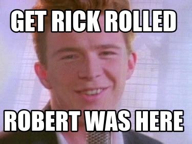 Meme Creator Funny Get Rick Rolled Robert Was Here Meme Generator At