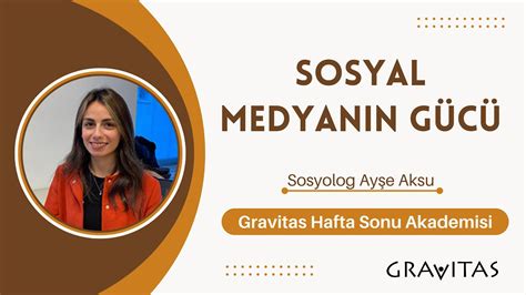 Sosyal Medyanın Gücü Gravitas Hafta Sonu Akademisi Sosyolog Ayşe