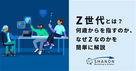 Z世代とは？何歳からを指すのか、なぜzなのかを簡単に解説 ｜ シャノンのブログ