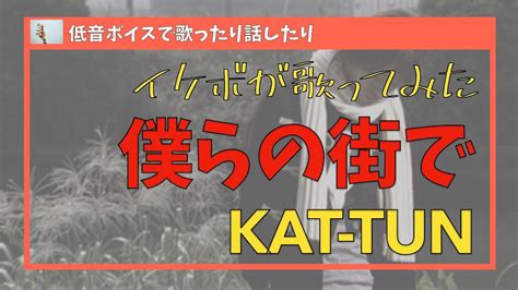 【低音ボイスで歌ってみた】僕らの街で／kat Tun [フルカバー、歌詞あり] Youtube