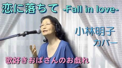 恋に落ちて Fall In Love 小林明子 カバー 歌好きおばさんのお戯れ Youtube