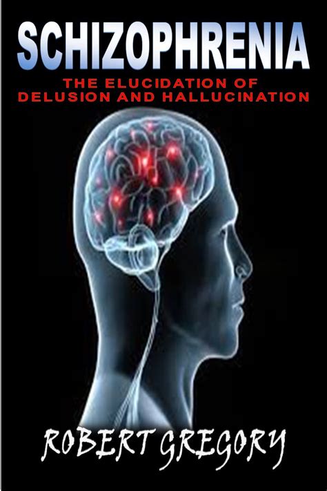 Schizophrenia The Elucidation Of Delusion And Hallucination By Robert Gregory Goodreads