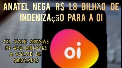 OIBR3 ANATEL NEGA R 1 8 BILHÃO DE INDENIZAÇÃO À Oi POR BENS