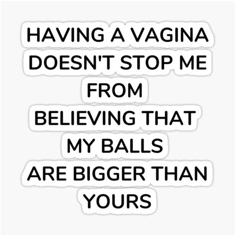 Having A Vagina Doesn T Stop Me From Believing That My Balls Are Bigger Than Yours Sticker By