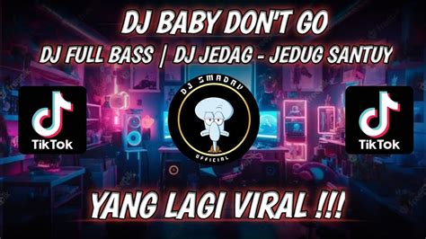 DJ BABY DON T GO DJ FULL BASS DJ JEDAG JEDUG SANTUY YANG LAGI