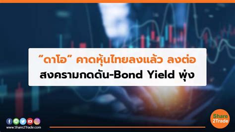 “ดาโอ”คาดหุ้นไทยลงแล้ว ลงต่อ สงครามกดดัน Bond Yield พุ่ง Share2trade