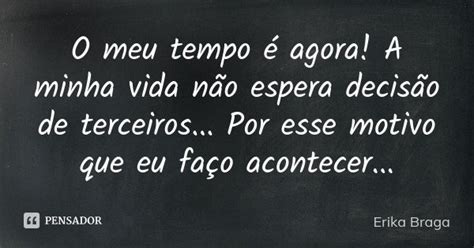 O Meu Tempo é Agora A Minha Vida Não Erika Braga Pensador