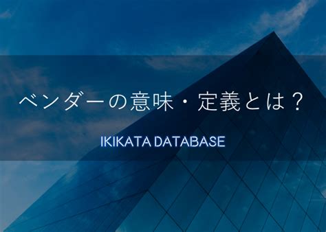 ベンダーとは？サプライヤーやメーカーとの違い、it業界での使い方 Ikikata Database