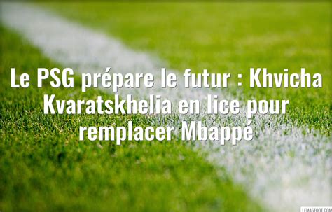 Le Psg Envisage Kvaratskhelia Pour Remplacer Mbapp En