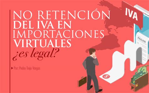 No Retención Del Iva En Importaciones Virtuales ¿es Legal Estrategia Aduanera