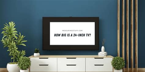 How Big Is A 24-Inch TV? (Exact Dimensions Shown) - Measuring Stuff