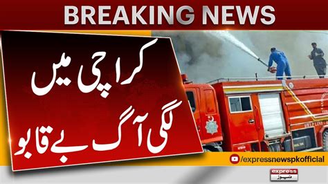 Breaking News Karachi Fire Incident Fire Out Of Control Express News Youtube