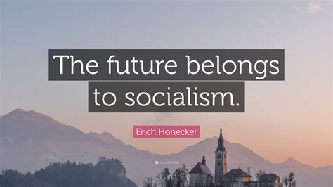Erich Honecker Quote: “The future belongs to socialism.”
