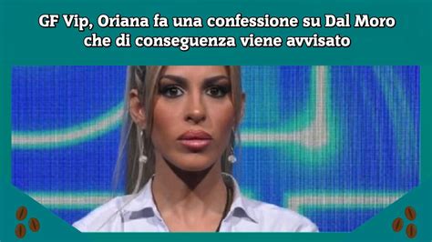 Gf Vip Oriana Fa Una Confessione Su Dal Moro Che Di Conseguenza Viene