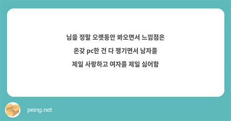 님을 정말 오랫동안 봐오면서 느낌점은 온갖 Pc한 건 다 챙기면서 남자를 제일 사랑하고 여자를 제일 Peing 質問箱