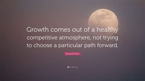 Edward Felten Quote Growth Comes Out Of A Healthy Competitive