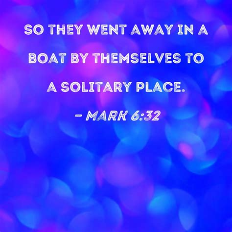 Mark 6:32 So they went away in a boat by themselves to a solitary place.