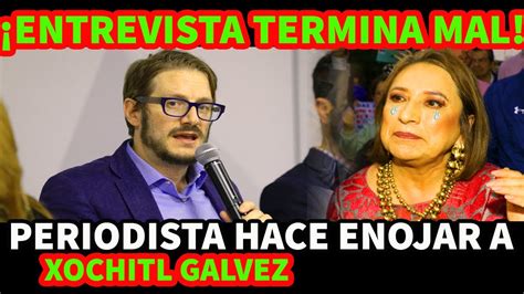 ENTREVISTA TERMINA MAL PERIODISTA HACE ENOJAR A XOCHITL GALVEZ YouTube