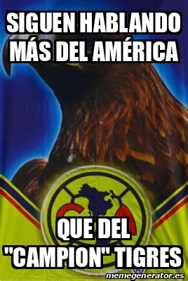 Meme Personalizado Siguen Hablando M S Del Am Rica Que Del Campion