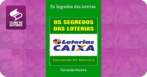 Os Segredos Das Loterias Por Fernando Moreira Clube De Autores