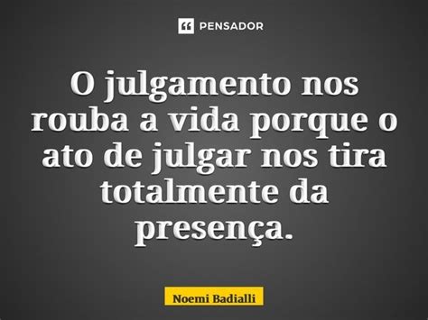 O Julgamento Nos Rouba A Vida Porque O Noemi Badialli Pensador