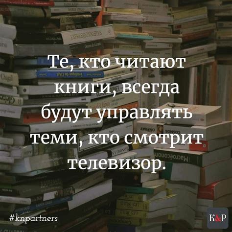 Те, кто читают книги, всегда будут управлять теми, кто смотрит ...