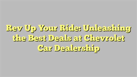 Rev Up Your Ride Unleashing The Best Deals At Chevrolet Car Dealership